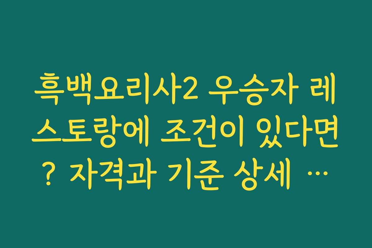 흑백요리사2 우승자 레스토랑에 조건이 있다면? 자격과 기준 상세 소개