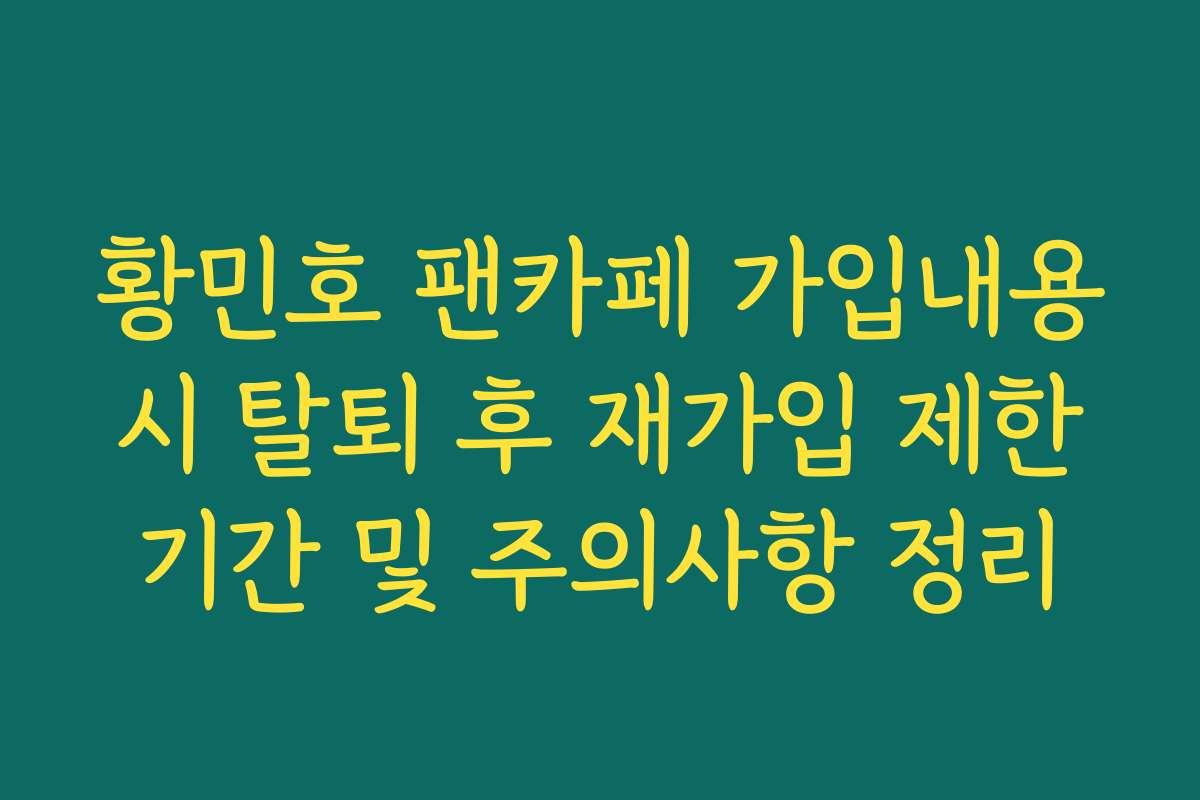 황민호 팬카페 가입내용 시 탈퇴 후 재가입 제한 기간 및 주의사항 정리 황민호 팬카페 가입내용 시 탈퇴 후 재가입 제한 기간 및 주의사항 정리