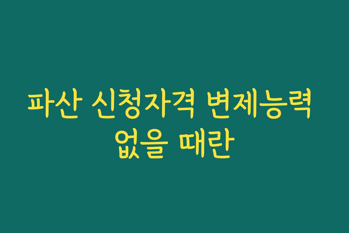 파산 신청자격 변제능력 없을 때란
