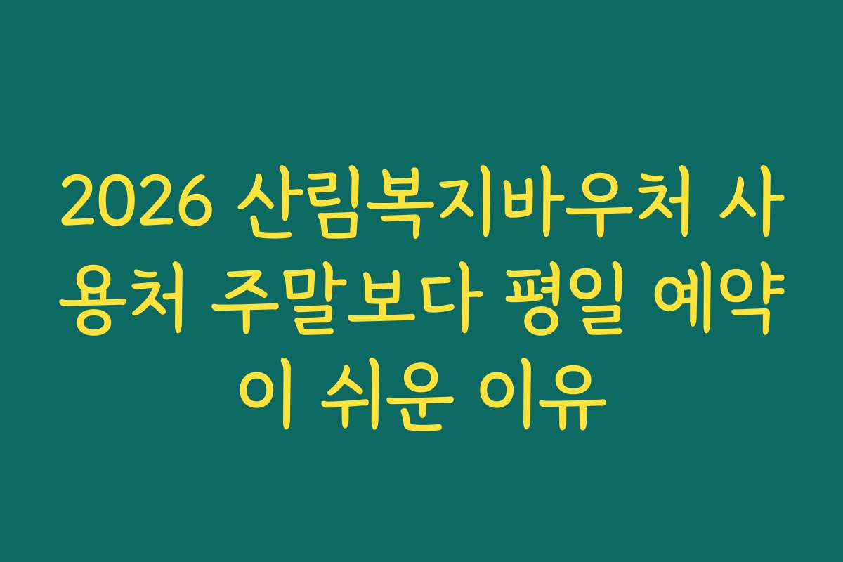 2026 산림복지바우처 사용처 주말보다 평일 예약이 쉬운 이유