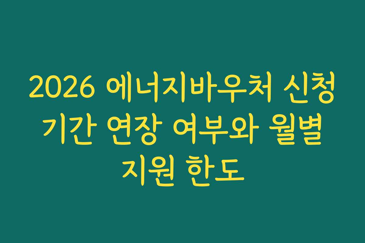 2026 에너지바우처 신청 기간 연장 여부와 월별 지원 한도