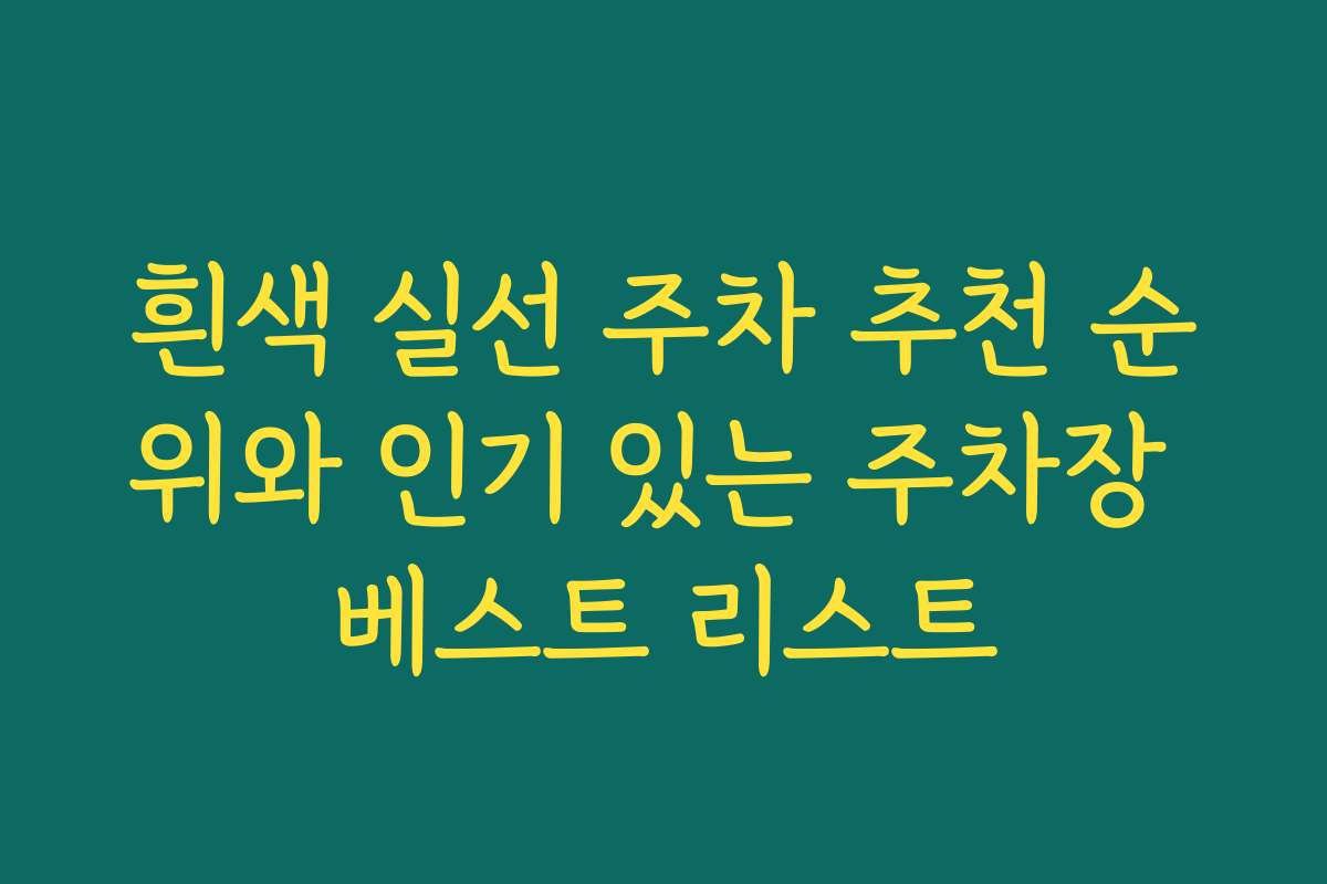 흰색 실선 주차 추천 순위와 인기 있는 주차장 베스트 리스트