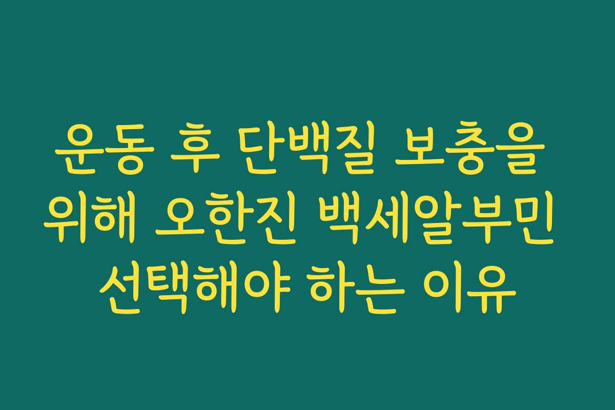운동 후 단백질 보충을 위해 오한진 백세알부민 선택해야 하는 이유