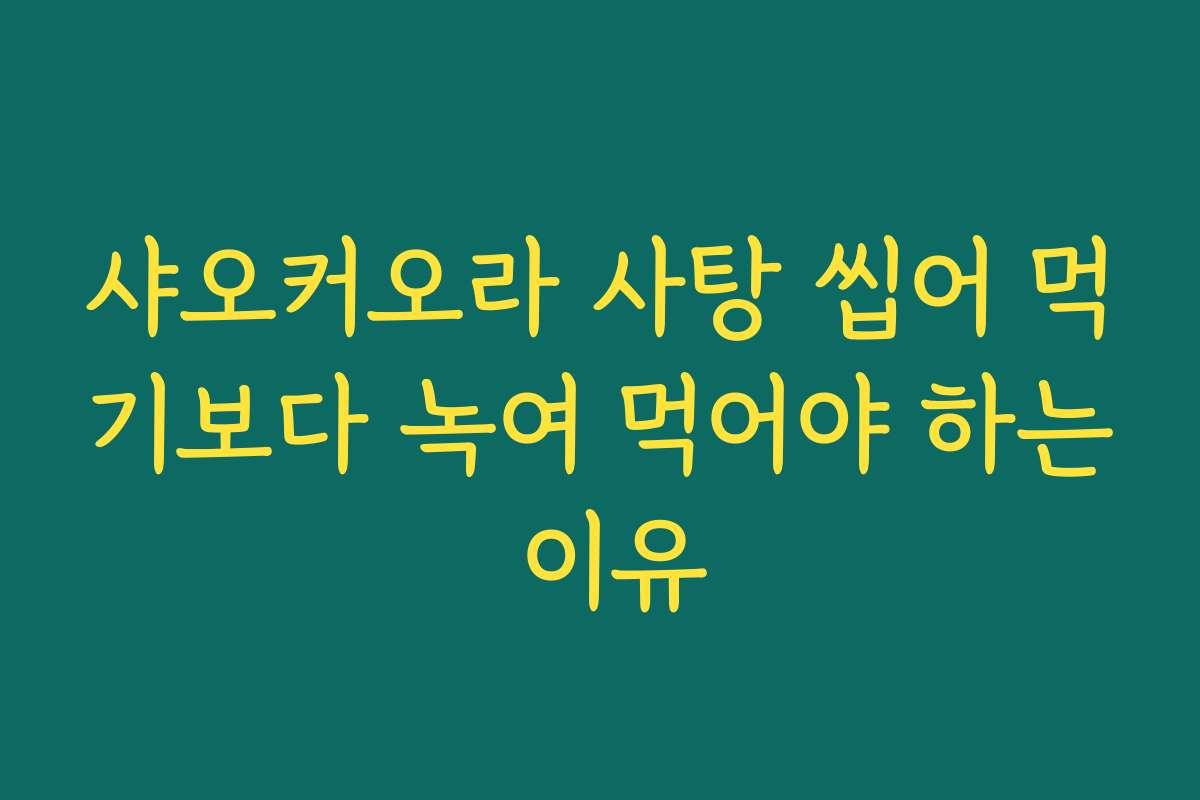 샤오커오라 사탕 씹어 먹기보다 녹여 먹어야 하는 이유