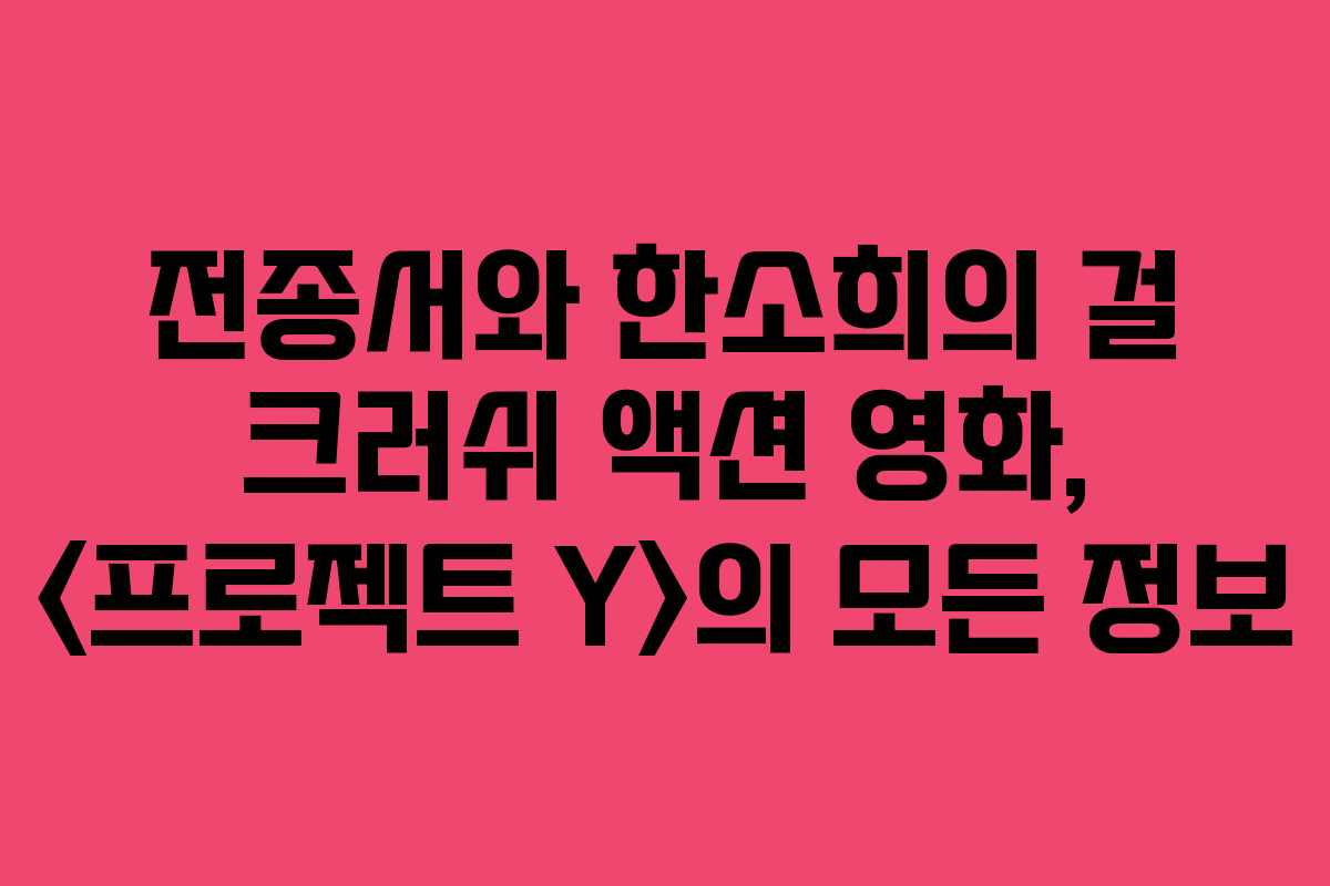 전종서와 한소희의 걸 크러쉬 액션 영화, 의 모든 정보 전종서와 한소희의 걸 크러쉬 액션 영화, 의 모든 정보