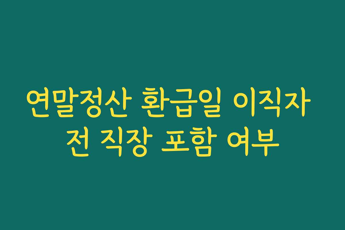 연말정산 환급일 이직자 전 직장 포함 여부