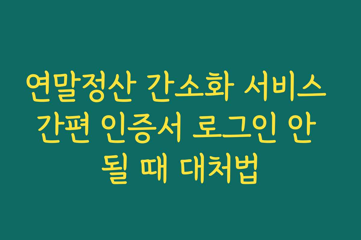 연말정산 간소화 서비스 간편 인증서 로그인 안 될 때 대처법