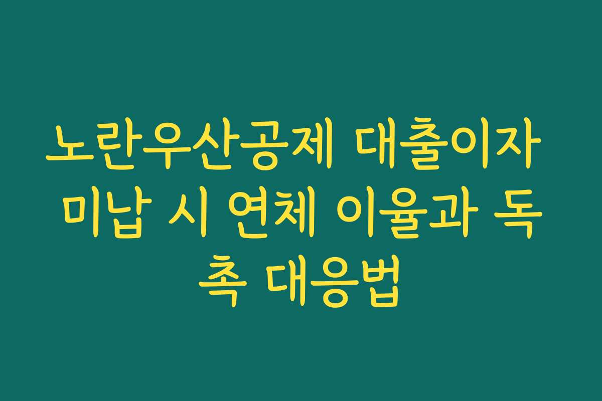 노란우산공제 대출이자 미납 시 연체 이율과 독촉 대응법