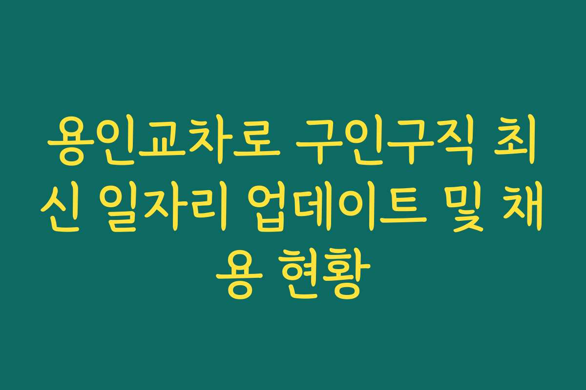 용인교차로 구인구직 최신 일자리 업데이트 및 채용 현황