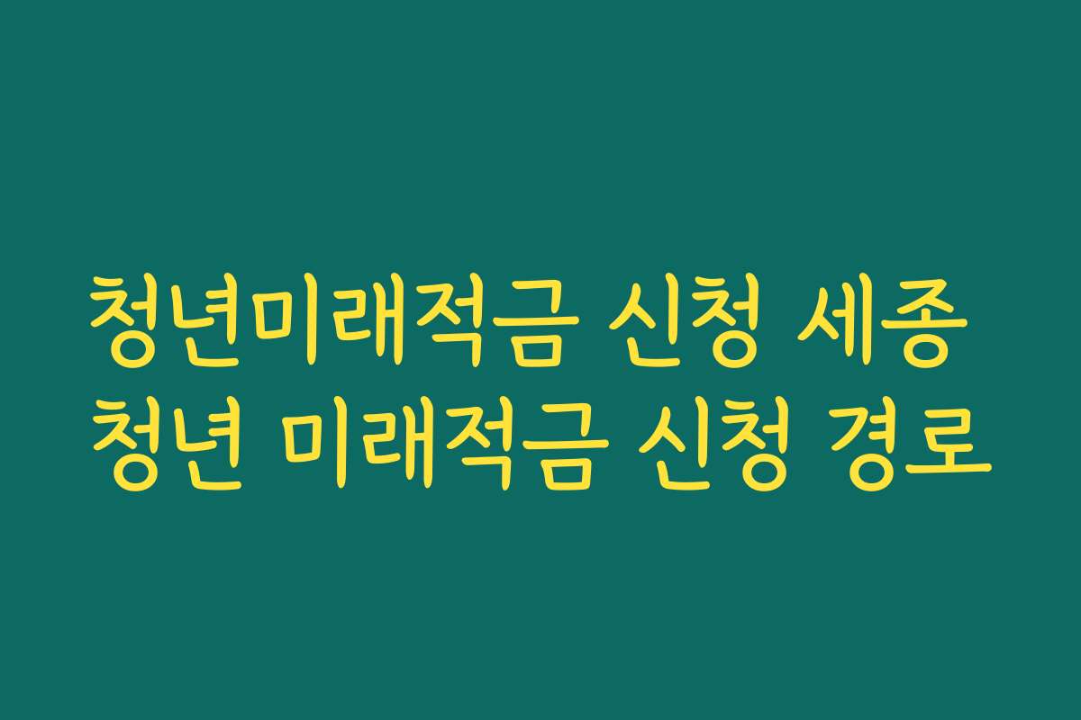 청년미래적금 신청 세종 청년 미래적금 신청 경로 청년미래적금 신청 세종 청년 미래적금 신청 경로