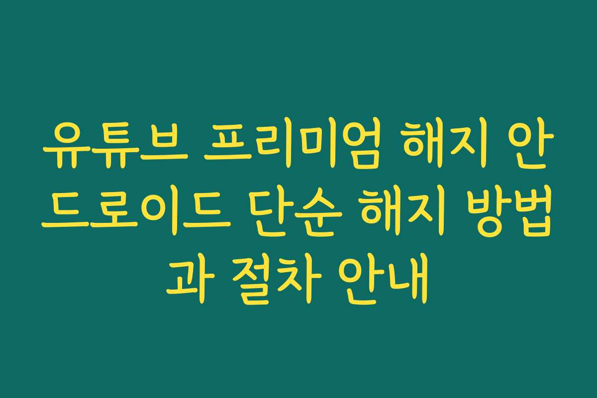 유튜브 프리미엄 해지 안드로이드 단순 해지 방법과 절차 안내