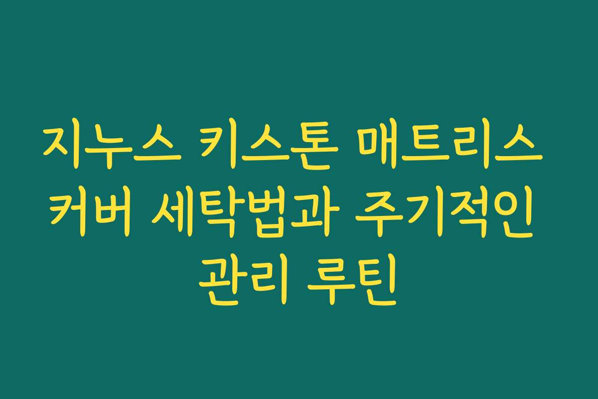 지누스 키스톤 매트리스 커버 세탁법과 주기적인 관리 루틴