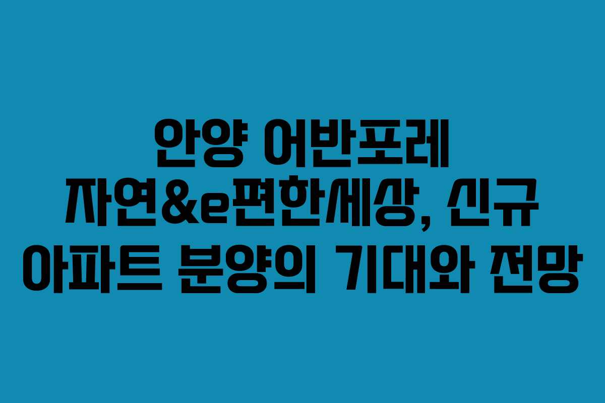 안양 어반포레 자연&e편한세상, 신규 아파트 분양의 기대와 전망 안양 어반포레 자연&e편한세상, 신규 아파트 분양의 기대와 전망