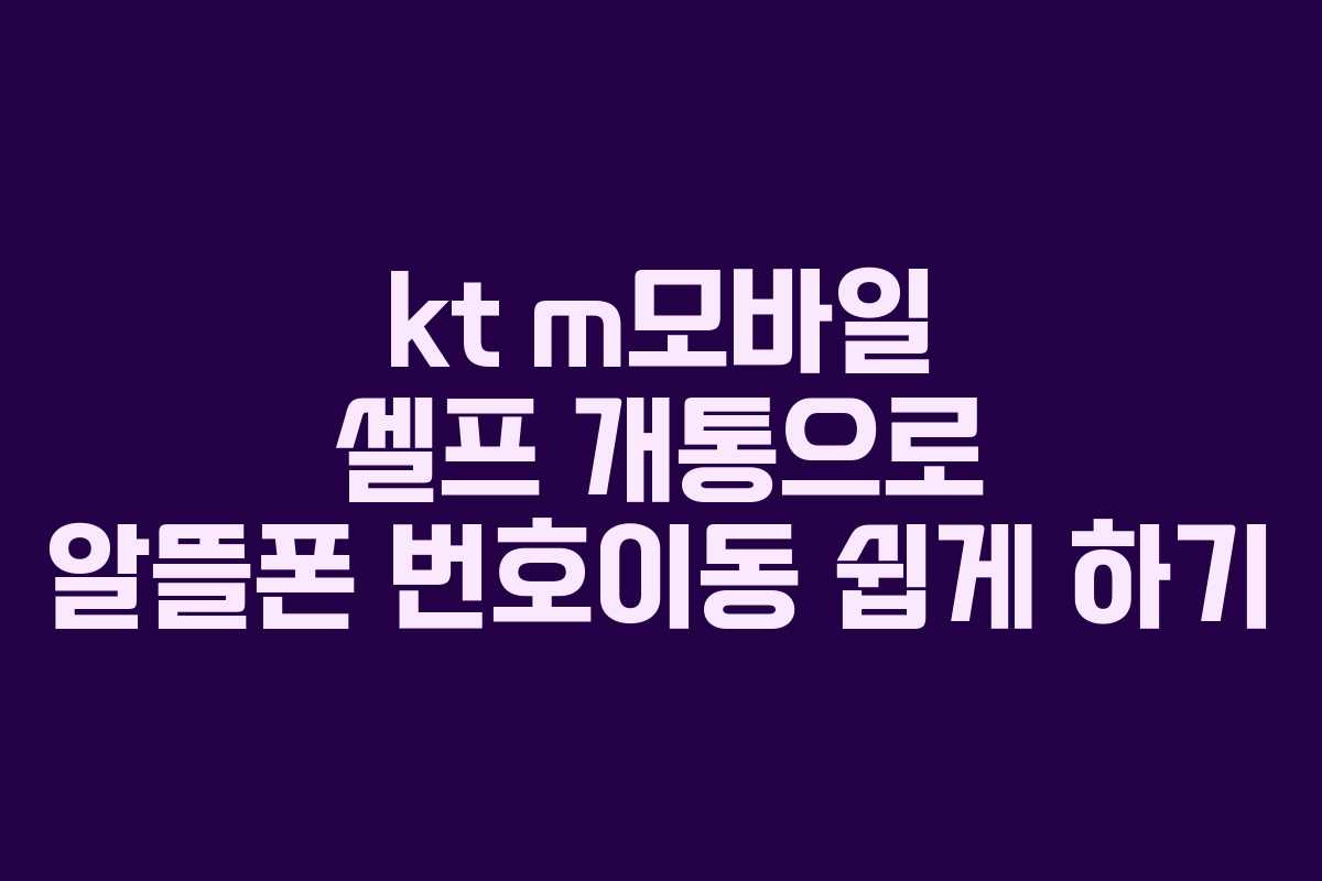 kt m모바일 셀프 개통으로 알뜰폰 번호이동 쉽게 하기