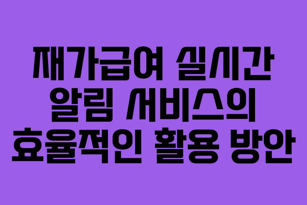 재가급여 실시간 알림 서비스의 효율적인 활용 방안
