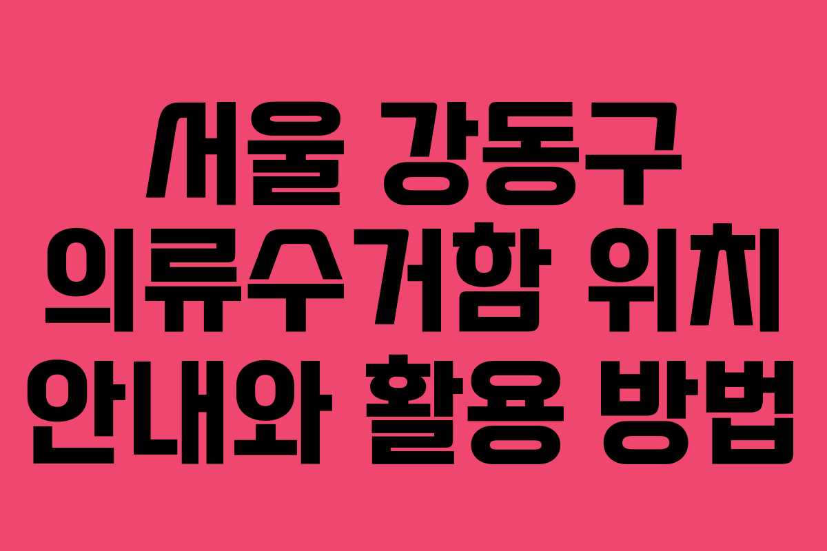 서울 강동구 의류수거함 위치 안내와 활용 방법
