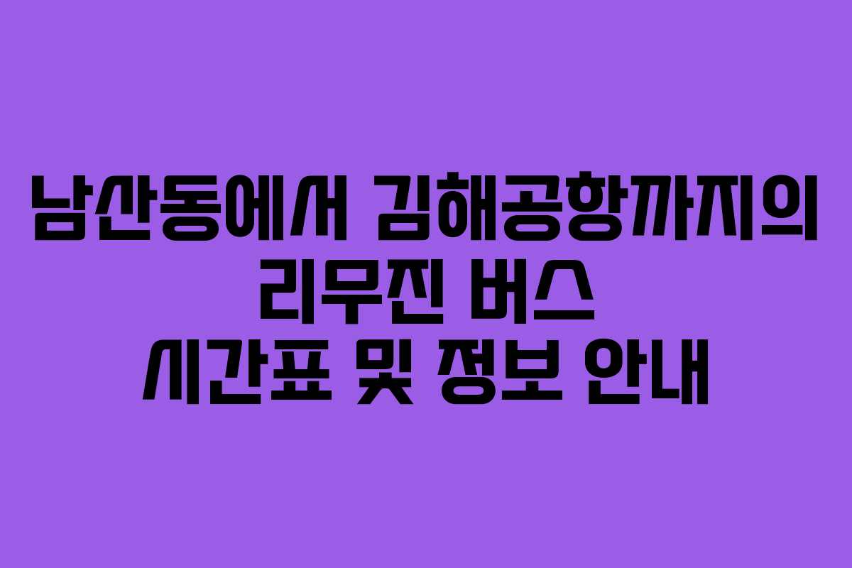 남산동에서 김해공항까지의 리무진 버스 시간표 및 정보 안내