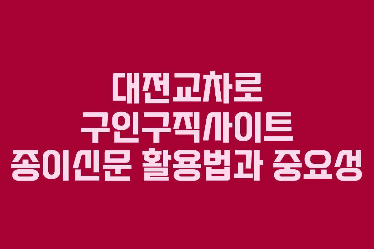 대전교차로 구인구직사이트 종이신문 활용법과 중요성