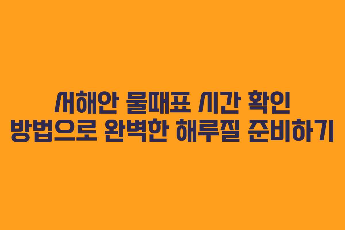 서해안 물때표 시간 확인 방법으로 완벽한 해루질 준비하기