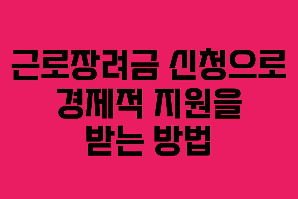 근로장려금 신청으로 경제적 지원을 받는 방법