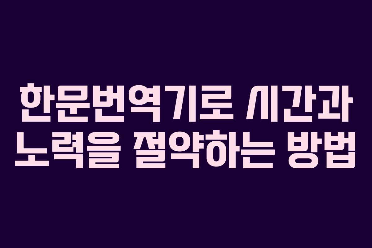한문번역기로 시간과 노력을 절약하는 방법