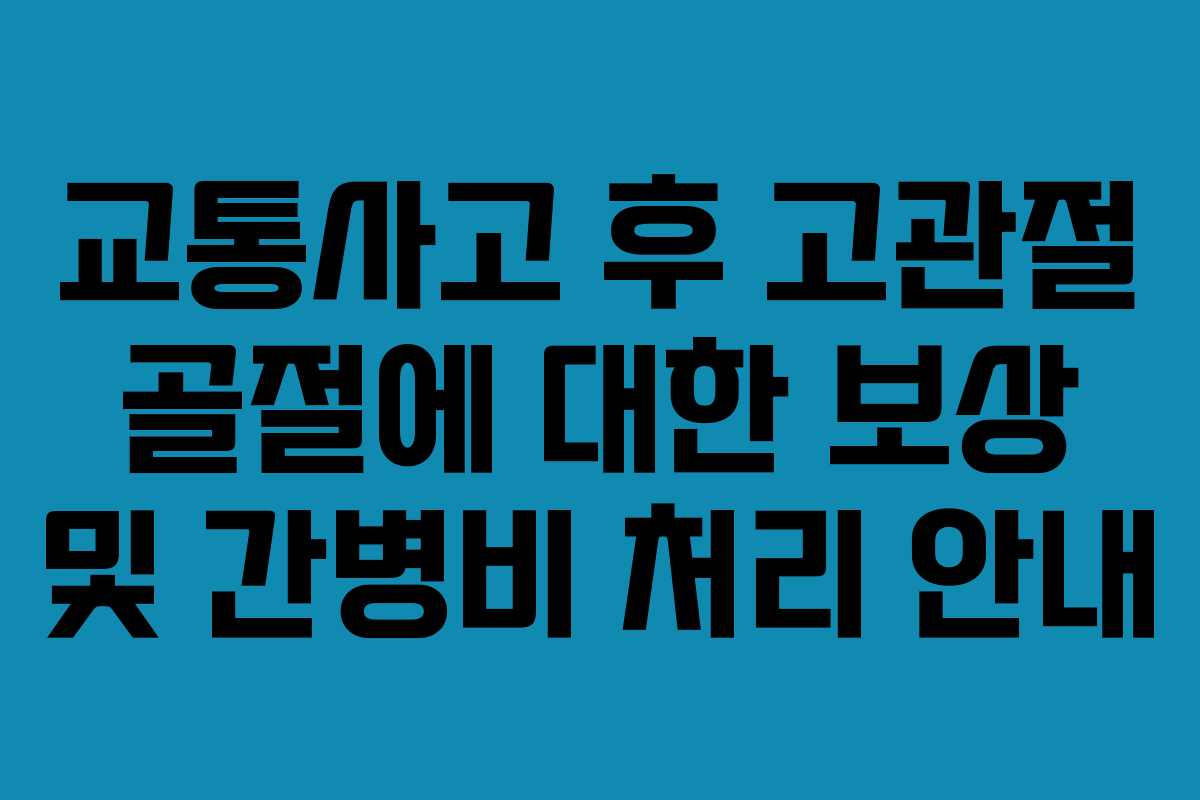 교통사고 후 고관절 골절에 대한 보상 및 간병비 처리 안내