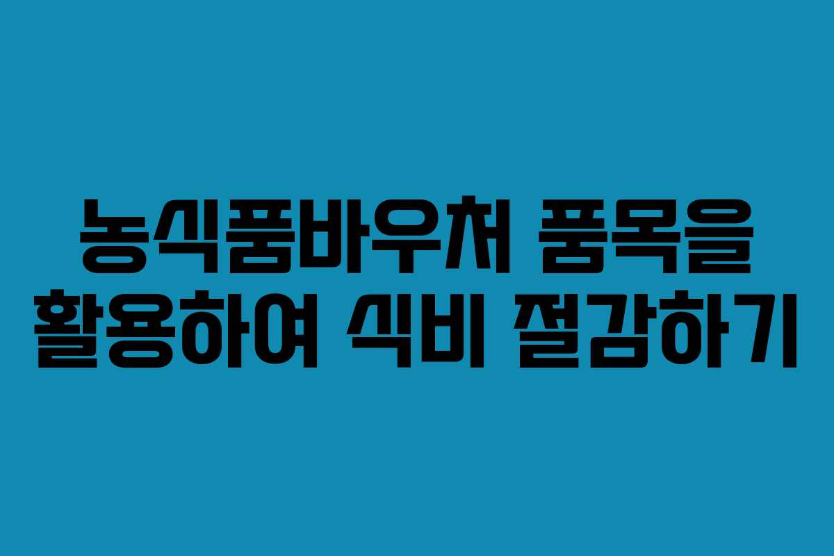 농식품바우처 품목을 활용하여 식비 절감하기