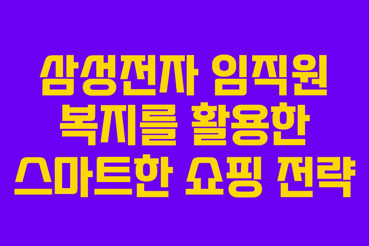 삼성전자 임직원 복지를 활용한 스마트한 쇼핑 전략