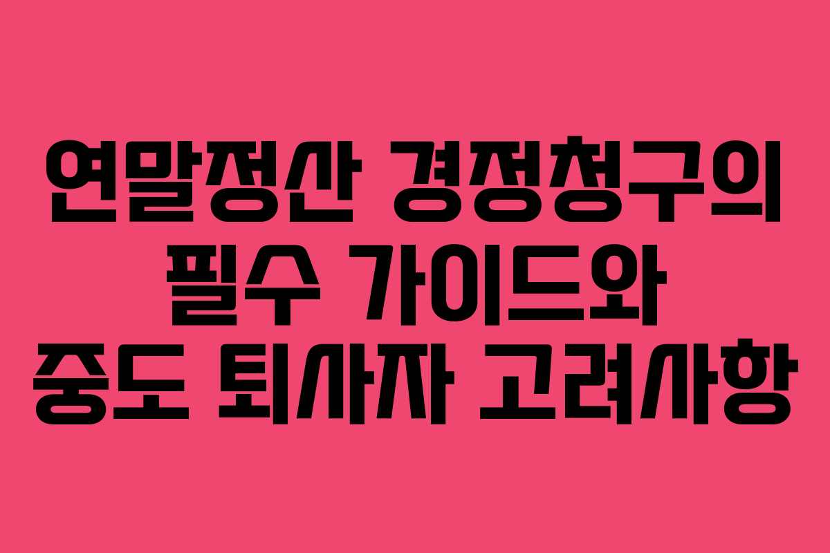 연말정산 경정청구의 필수 가이드와 중도 퇴사자 고려사항