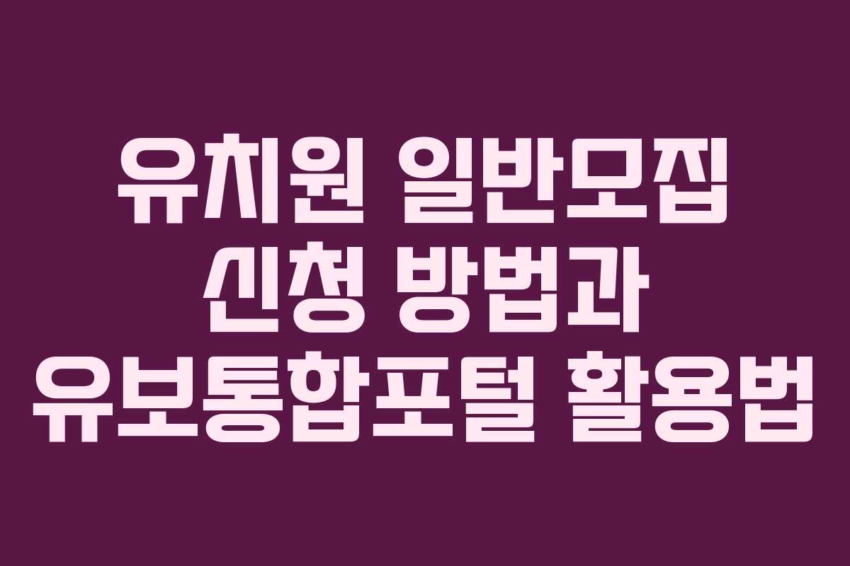 유치원 일반모집 신청 방법과 유보통합포털 활용법