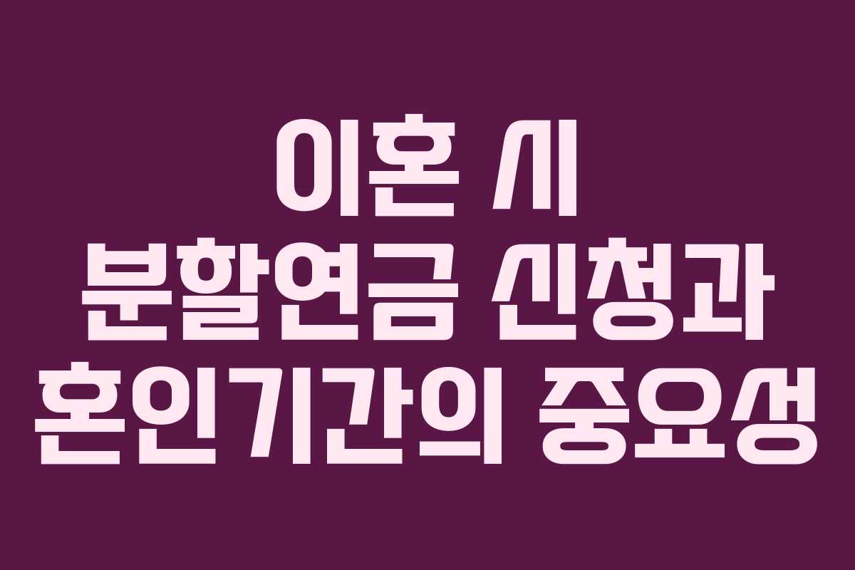 이혼 시 분할연금 신청과 혼인기간의 중요성 이혼 시 분할연금 신청과 혼인기간의 중요성