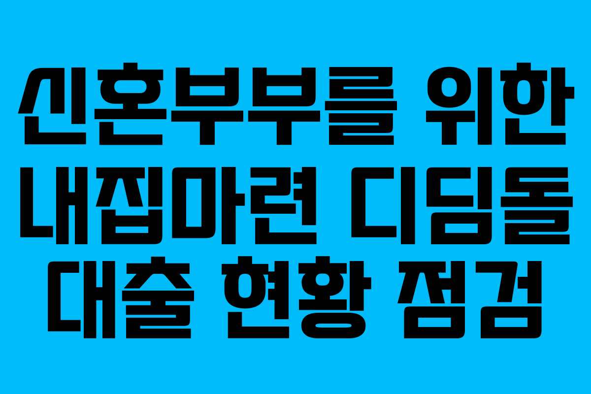 신혼부부를 위한 내집마련 디딤돌 대출 현황 점검