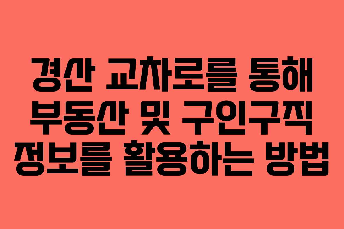 경산 교차로를 통해 부동산 및 구인구직 정보를 활용하는 방법