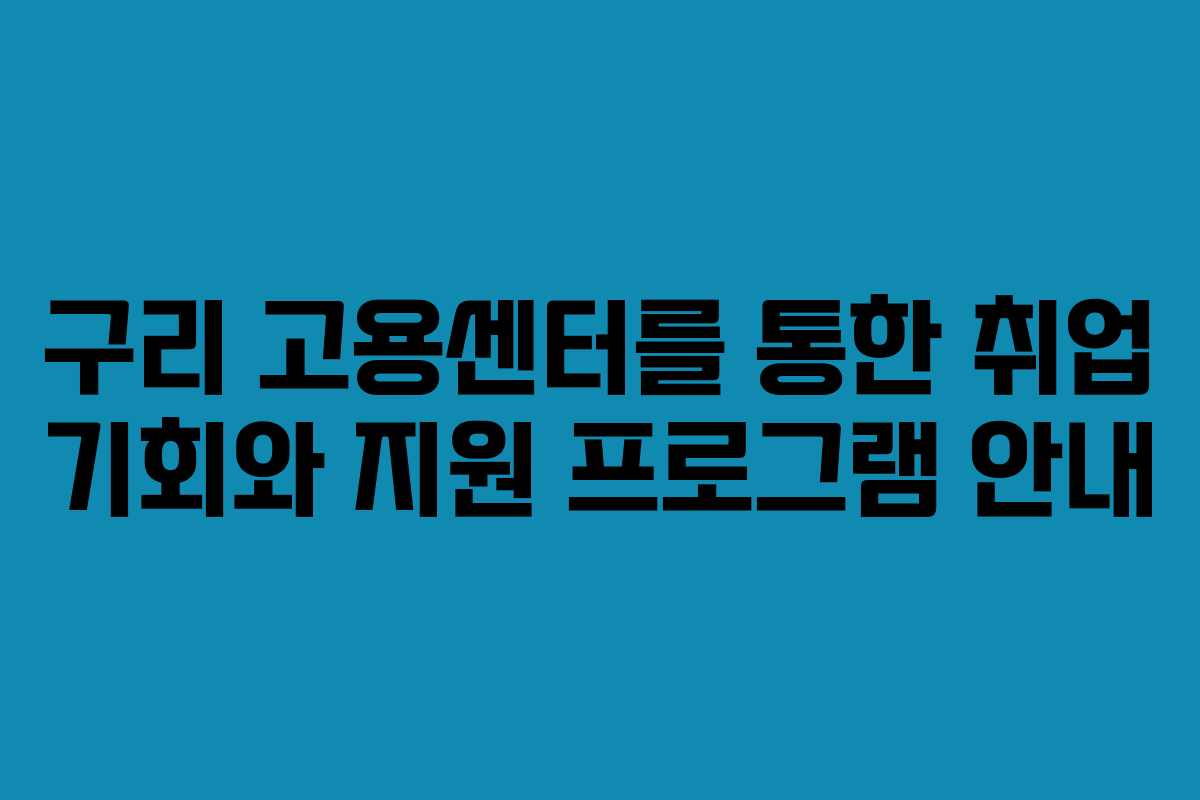 구리 고용센터를 통한 취업 기회와 지원 프로그램 안내