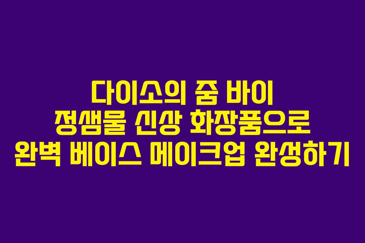 다이소의 줌 바이 정샘물 신상 화장품으로 완벽 베이스 메이크업 완성하기