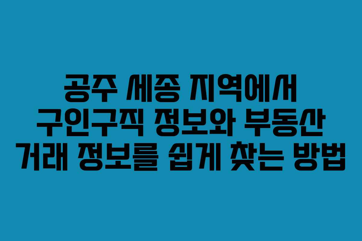 공주 세종 지역에서 구인구직 정보와 부동산 거래 정보를 쉽게 찾는 방법