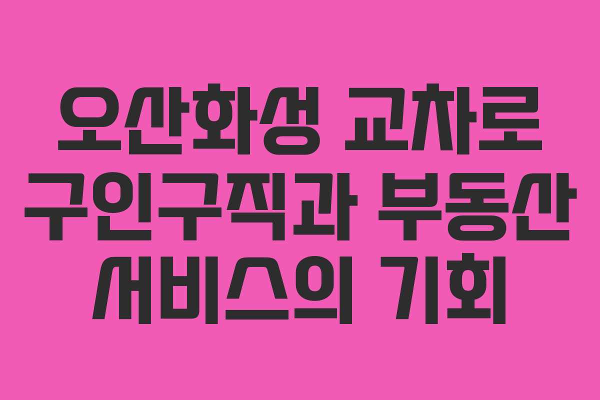 오산화성 교차로 구인구직과 부동산 서비스의 기회