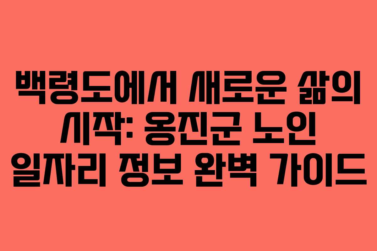 백령도에서 새로운 삶의 시작: 옹진군 노인 일자리 정보 완벽 가이드