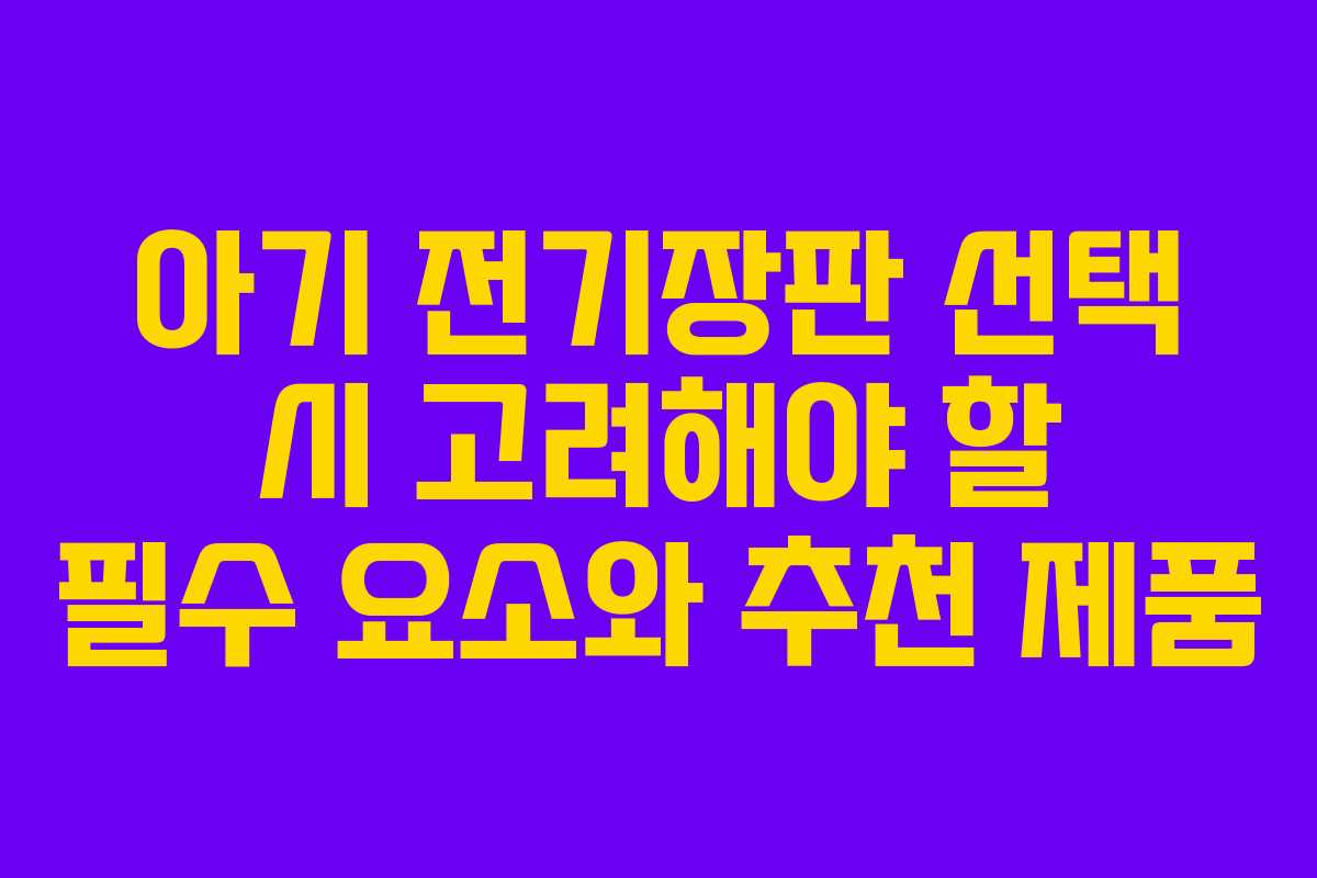 아기 전기장판 선택 시 고려해야 할 필수 요소와 추천 제품