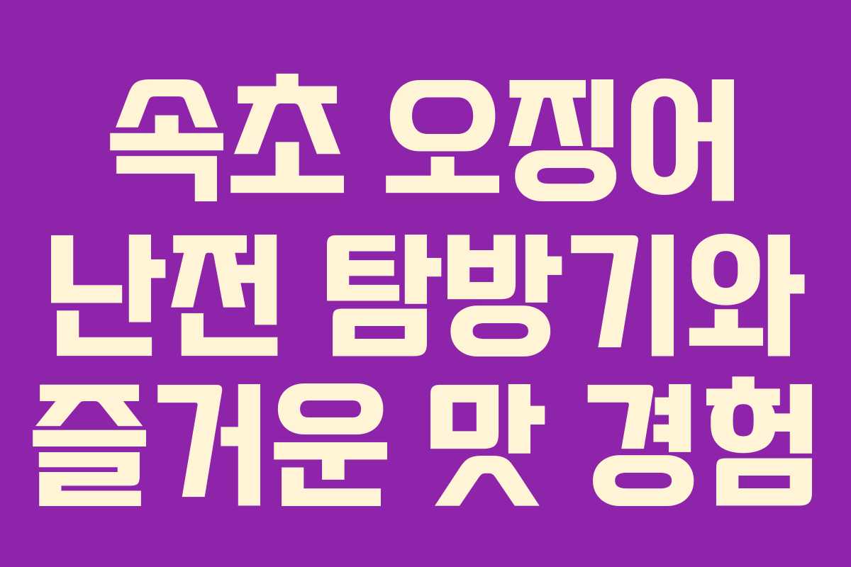 속초 오징어 난전 탐방기와 즐거운 맛 경험