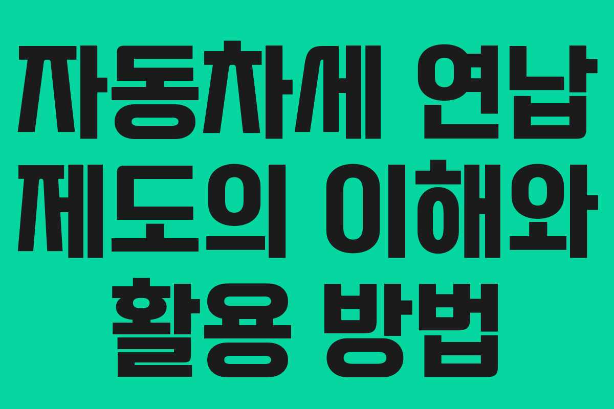 자동차세 연납 제도의 이해와 활용 방법