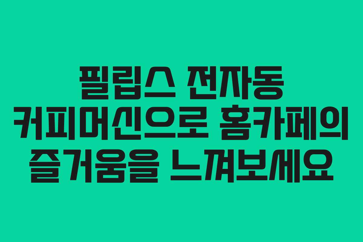 필립스 전자동 커피머신으로 홈카페의 즐거움을 느껴보세요