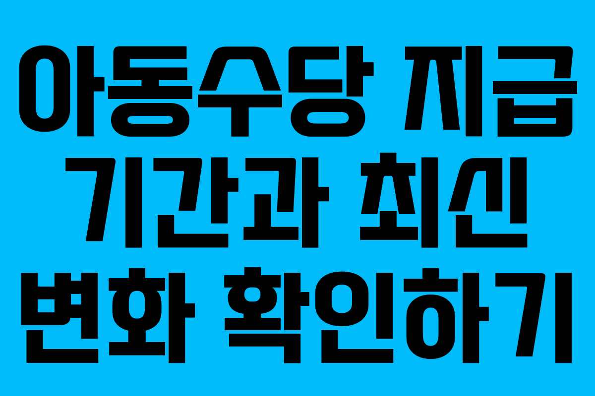 아동수당 지급 기간과 최신 변화 확인하기