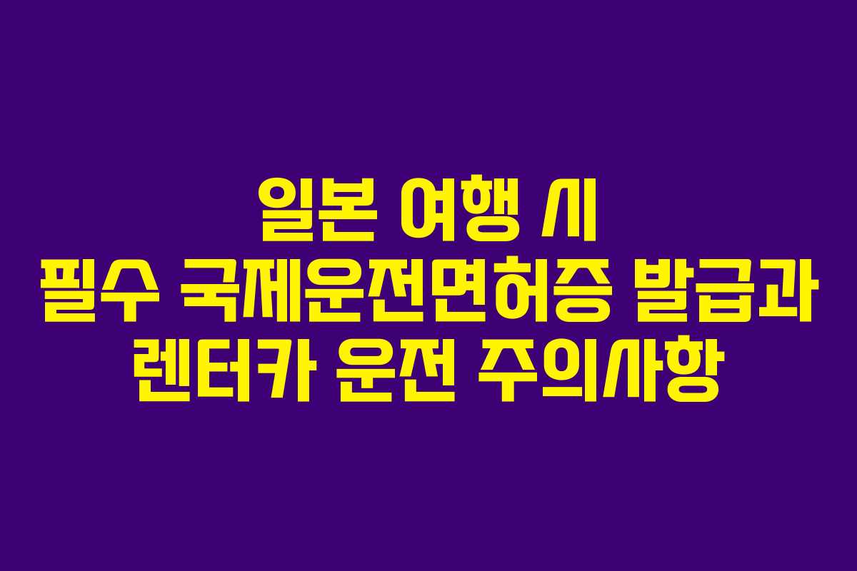 일본 여행 시 필수 국제운전면허증 발급과 렌터카 운전 주의사항
