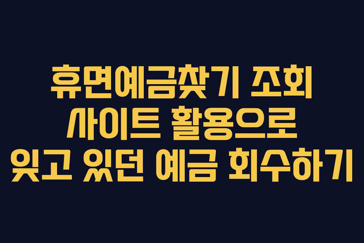 휴면예금찾기 조회 사이트 활용으로 잊고 있던 예금 회수하기 휴면예금찾기 조회 사이트 활용으로 잊고 있던 예금 회수하기