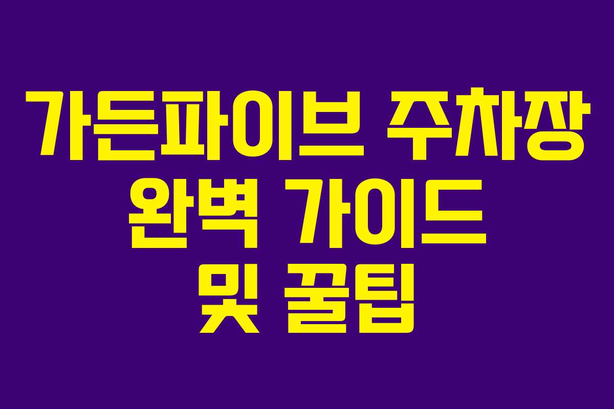 가든파이브 주차장 완벽 가이드 및 꿀팁