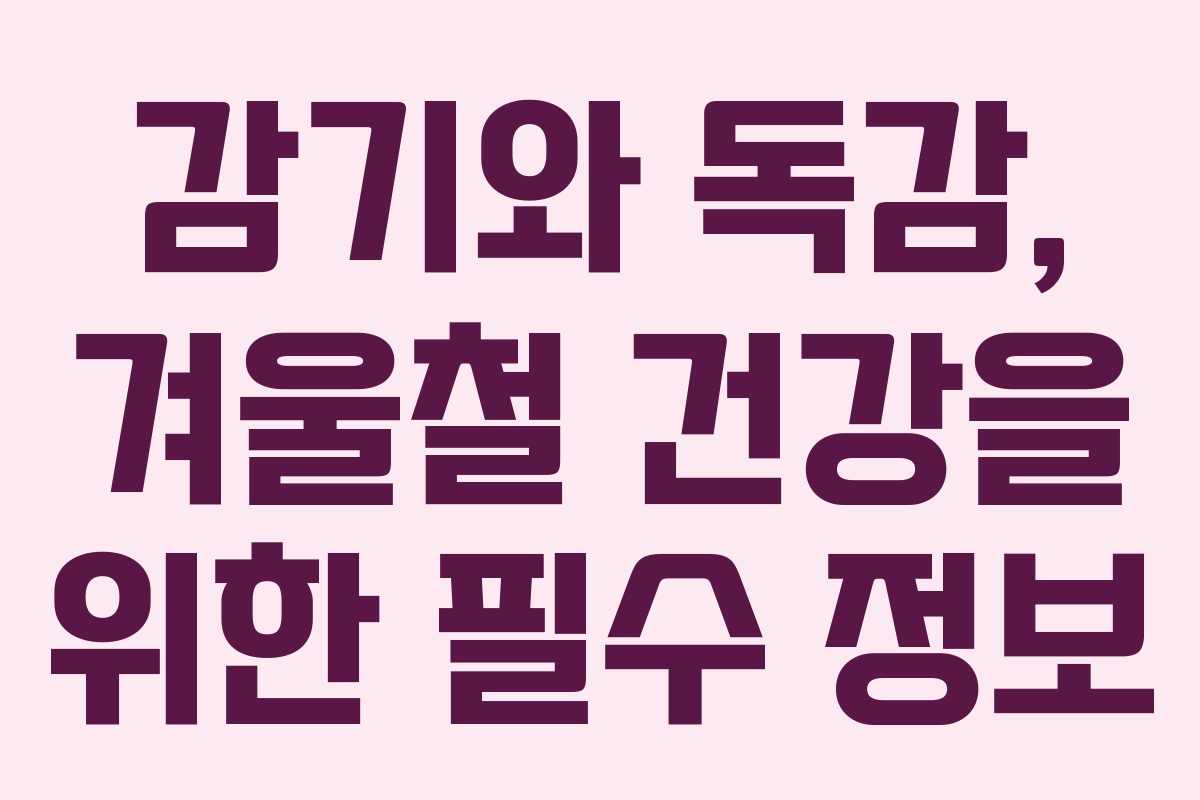 감기와 독감, 겨울철 건강을 위한 필수 정보