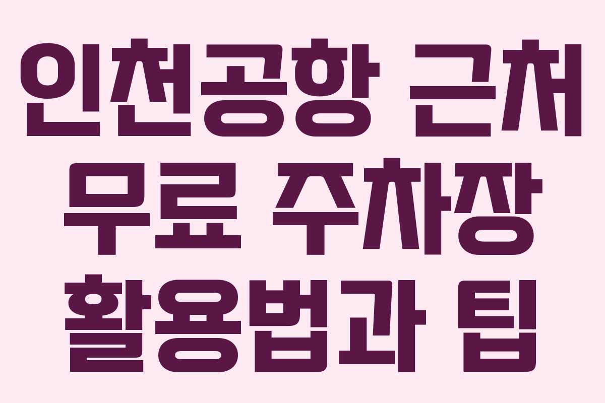 인천공항 근처 무료 주차장 활용법과 팁
