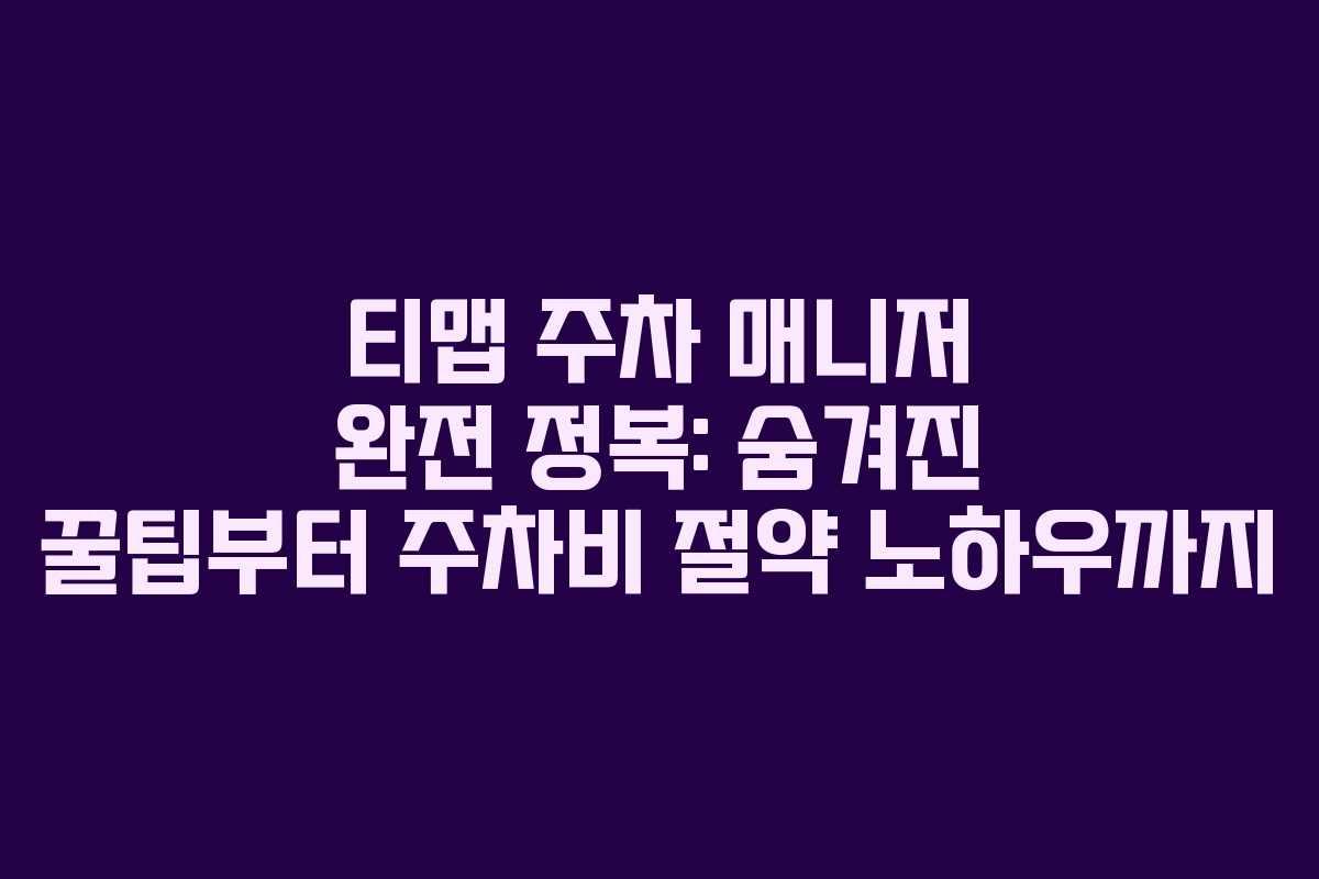 티맵 주차 매니저 완전 정복: 숨겨진 꿀팁부터 주차비 절약 노하우까지