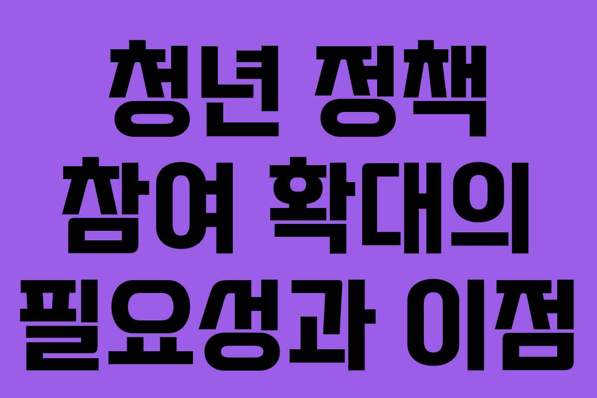 청년 정책 참여 확대의 필요성과 이점
